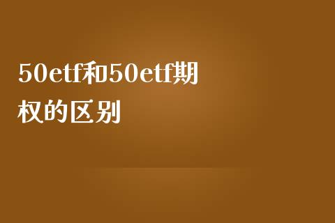 50etf和50etf期权的区别_https://www.fsyjjx.cn_期货研报_第1张