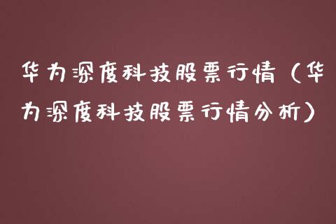 华为深度科技股票行情（华为深度科技股票行情分析）_https://www.fsyjjx.cn_股指期货_第1张