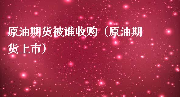 原油期货被谁收购（原油期货上市）_https://www.fsyjjx.cn_期货资讯_第1张