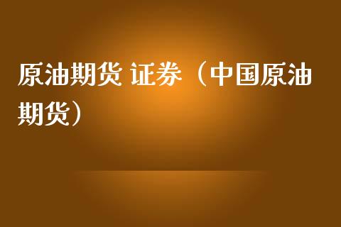 原油期货 证券（中国原油期货）_https://www.fsyjjx.cn_期货研报_第1张