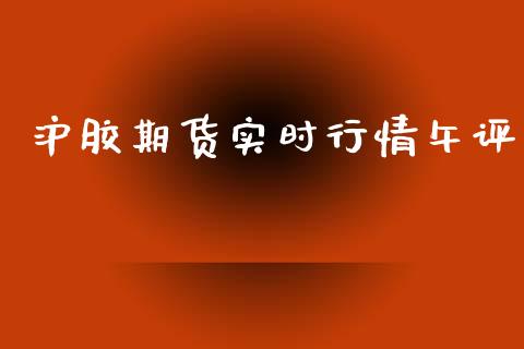 沪胶期货实时行情午评_https://www.fsyjjx.cn_期货资讯_第1张