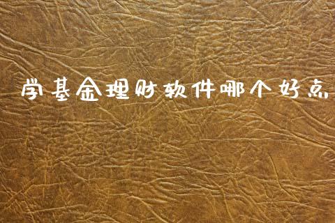 学基金理财软件哪个好点_https://www.fsyjjx.cn_问财精选_第1张