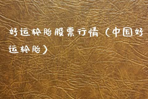 好运轮胎股票行情（中国好运轮胎）_https://www.fsyjjx.cn_股票指导_第1张