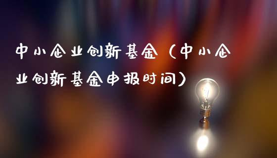 中小企业创新基金（中小企业创新基金申报时间）_https://www.fsyjjx.cn_理财资讯_第1张