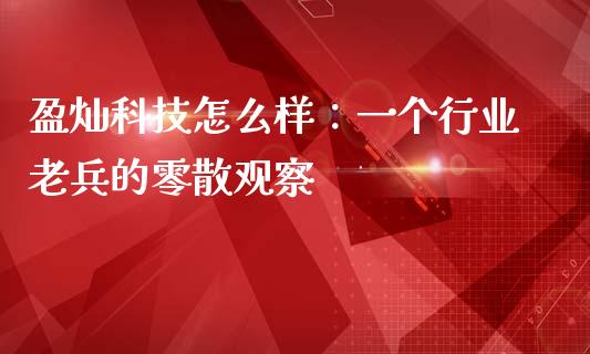 盈灿科技怎么样：一个行业老兵的零散观察_https://www.fsyjjx.cn_股票指导_第1张
