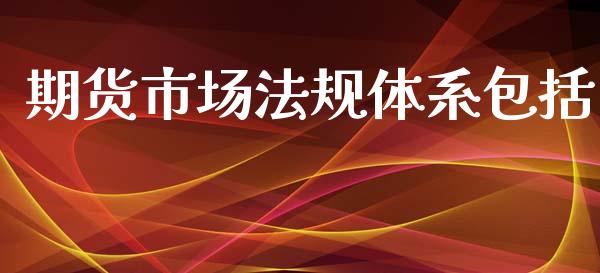 期货市场法规体系包括_https://www.fsyjjx.cn_问财精选_第1张