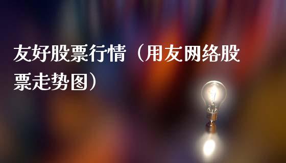 友好股票行情（用友网络股票走势图）_https://www.fsyjjx.cn_股票指导_第1张