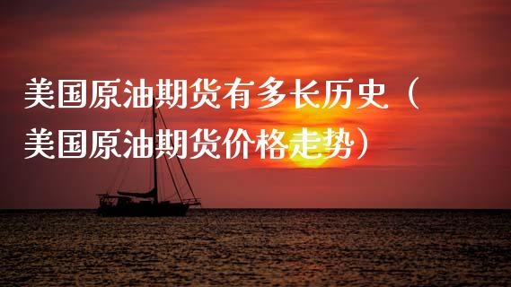 美国原油期货有多长历史（美国原油期货价格走势）_https://www.fsyjjx.cn_期货资讯_第1张