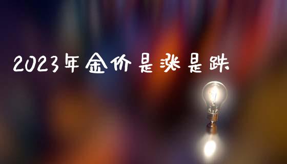 2023年金价是涨是跌_https://www.fsyjjx.cn_期货资讯_第1张