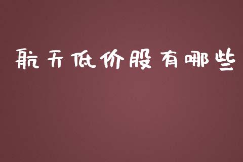 航天低价股有哪些_https://www.fsyjjx.cn_股指期货_第1张