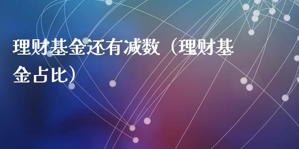 理财基金还有减数（理财基金占比）_https://www.fsyjjx.cn_问财精选_第1张