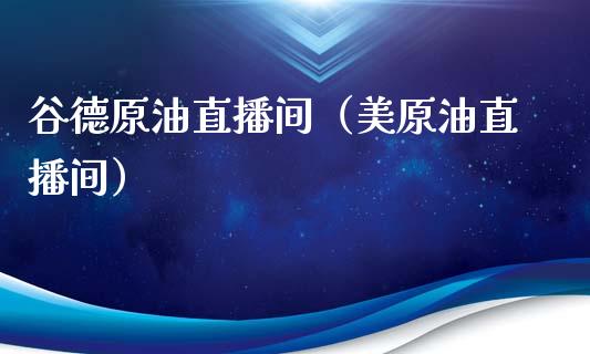 谷德原油直播间（美原油直播间）_https://www.fsyjjx.cn_期货在线_第1张