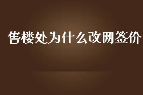 售楼处为什么改网签价_https://www.fsyjjx.cn_股票指导_第1张