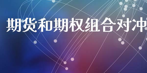 期货和期权组合对冲_https://www.fsyjjx.cn_期货资讯_第1张