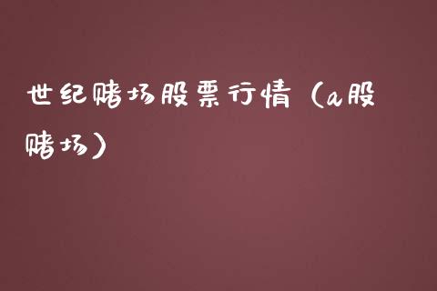 世纪赌场股票行情（a股 赌场）_https://www.fsyjjx.cn_股市分析_第1张
