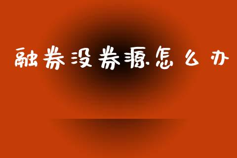 融券没券源怎么办_https://www.fsyjjx.cn_股市分析_第1张