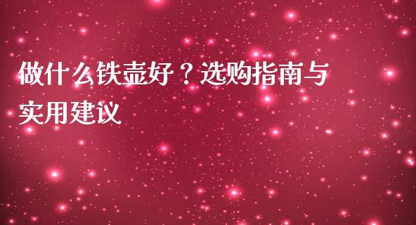 做什么铁壶好？选购指南与实用建议_https://www.fsyjjx.cn_期货在线_第1张