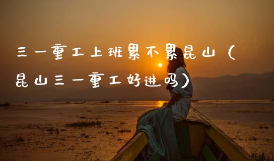 三一重工上班累不累昆山（昆山三一重工好进吗）_https://www.fsyjjx.cn_股指期货_第1张