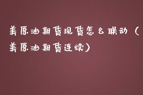 美原油期货现货怎么联动（美原油期货连续）_https://www.fsyjjx.cn_期货研报_第1张