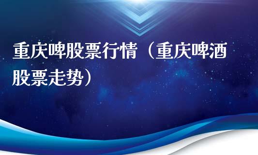 重庆啤股票行情（重庆啤酒股票走势）_https://www.fsyjjx.cn_股指期货_第1张