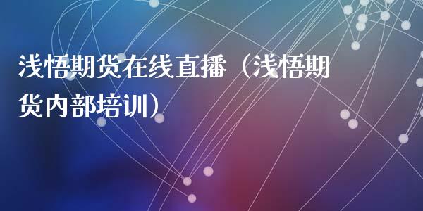 浅悟期货在线直播（浅悟期货内部培训）_https://www.fsyjjx.cn_期货在线_第1张