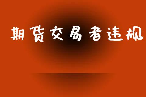 期货交易者违规_https://www.fsyjjx.cn_期货研报_第1张