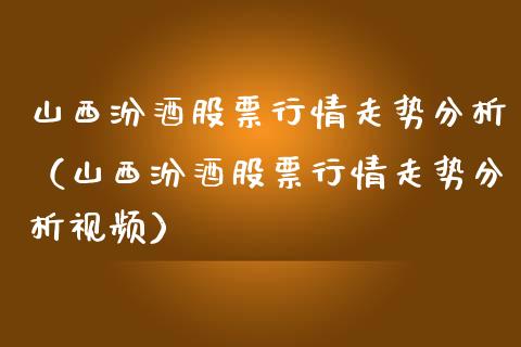 山西汾酒股票行情走势分析（山西汾酒股票行情走势分析视频）_https://www.fsyjjx.cn_股指期货_第1张