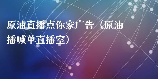原油直播点你家广告（原油播喊单直播室）_https://www.fsyjjx.cn_期货在线_第1张