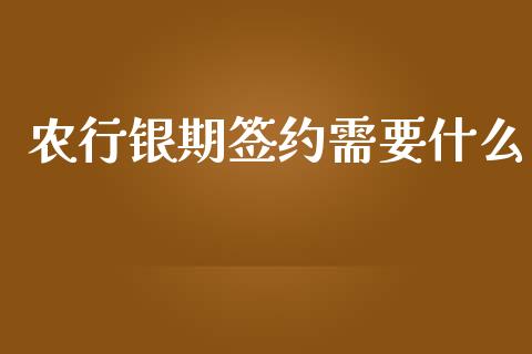 农行银期签约需要什么_https://www.fsyjjx.cn_问财精选_第1张