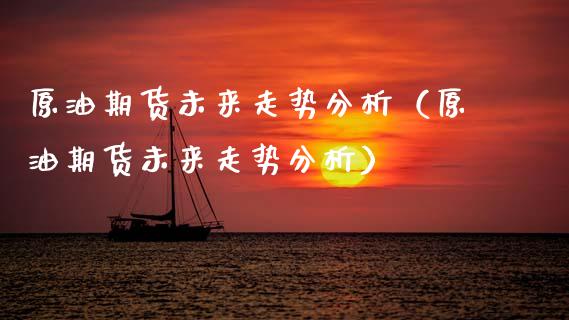 原油期货未来走势分析（原油期货未来走势分析）_https://www.fsyjjx.cn_期货研报_第1张