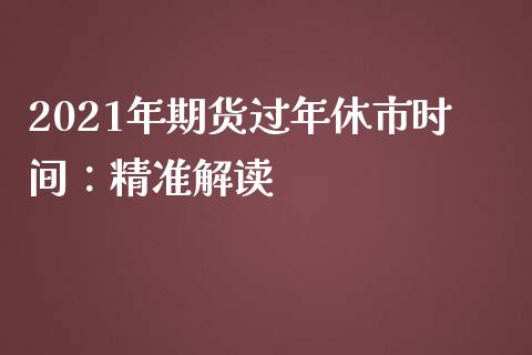 2021年期货过年休市时间：精准解读_https://www.fsyjjx.cn_期货在线_第1张