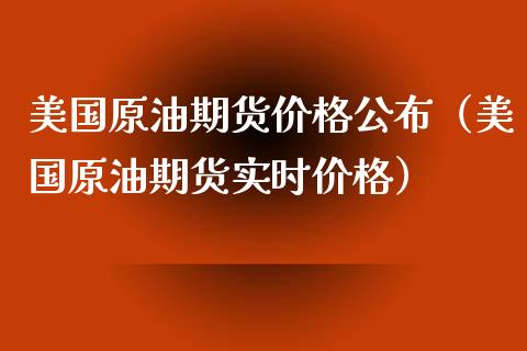 美国原油期货价格公布（美国原油期货实时价格）_https://www.fsyjjx.cn_期货资讯_第1张