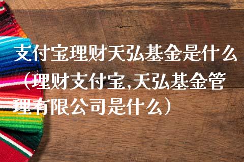 支付宝理财天弘基金是什么（理财支付宝,天弘基金管理有限公司是什么）_https://www.fsyjjx.cn_问财精选_第1张