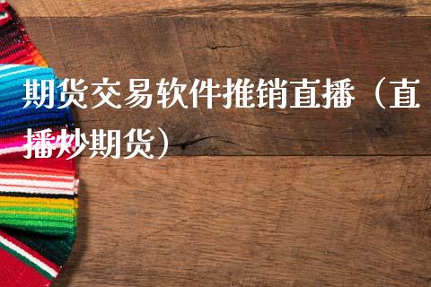 期货交易软件推销直播（直播炒期货）_https://www.fsyjjx.cn_期货在线_第1张
