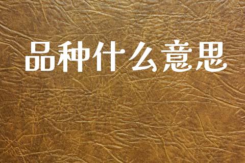 品种什么意思_https://www.fsyjjx.cn_股指期货_第1张