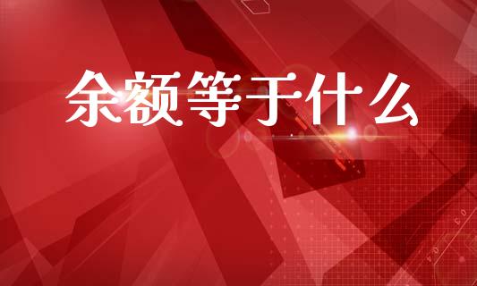 余额等于什么_https://www.fsyjjx.cn_股票指导_第1张