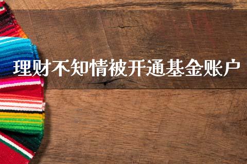 理财不知情被开通基金账户_https://www.fsyjjx.cn_理财资讯_第1张