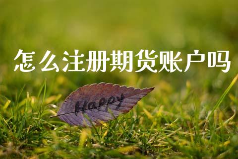 怎么注册期货账户吗_https://www.fsyjjx.cn_股指期货_第1张