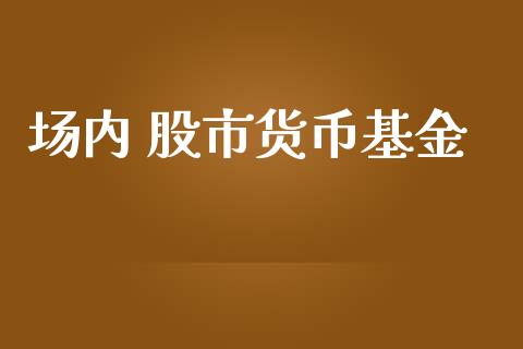 场内 股市货币基金_https://www.fsyjjx.cn_理财资讯_第1张