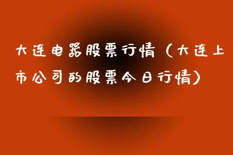 大连电器股票行情（大连上市公司的股票今日行情）_https://www.fsyjjx.cn_股市分析_第1张