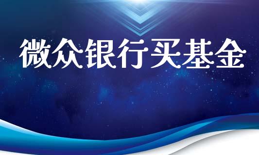 微众银行买基金_https://www.fsyjjx.cn_期货资讯_第1张
