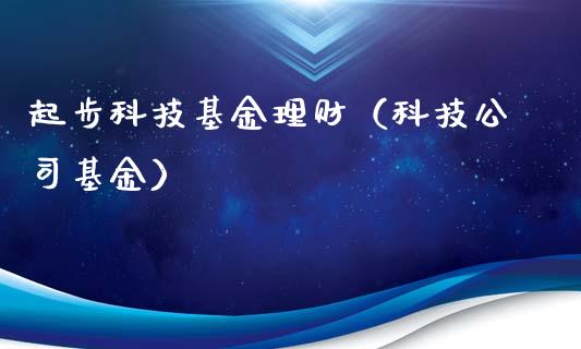 起步科技基金理财（科技公司基金）_https://www.fsyjjx.cn_问财精选_第1张