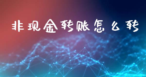 非现金转账怎么转_https://www.fsyjjx.cn_股指期货_第1张