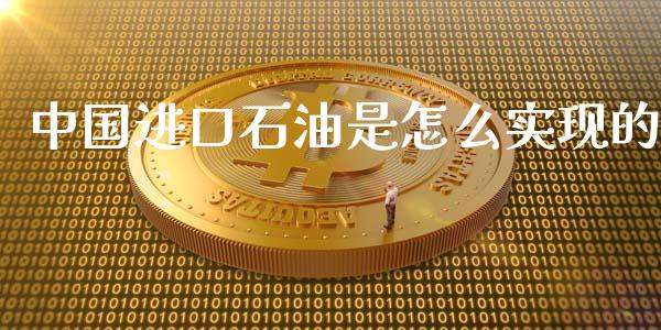中国进口石油是怎么实现的_https://www.fsyjjx.cn_问财精选_第1张