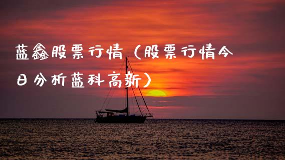 蓝鑫股票行情（股票行情今日分析蓝科高新）_https://www.fsyjjx.cn_股市分析_第1张