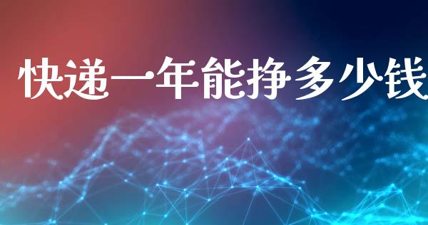 快递一年能挣多少钱_https://www.fsyjjx.cn_期货研报_第1张