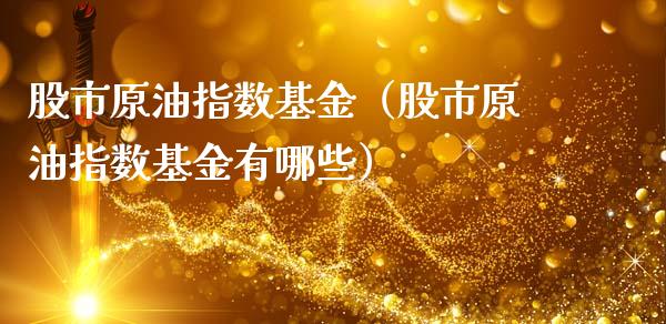 股市原油指数基金（股市原油指数基金有哪些）_https://www.fsyjjx.cn_问财精选_第1张
