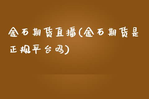 金石期货直播(金石期货是正规平台吗)_https://www.fsyjjx.cn_期货在线_第1张