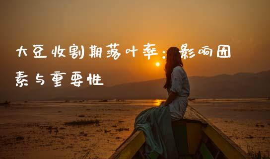 大豆收割期落叶率：影响因素与重要性_https://www.fsyjjx.cn_期货在线_第1张