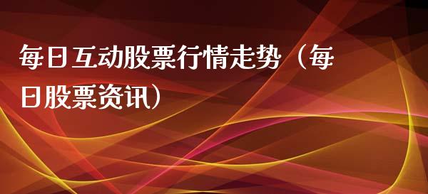 每日互动股票行情走势（每日股票资讯）_https://www.fsyjjx.cn_股指期货_第1张